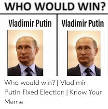 Владимир владимирович путин, vɫɐˈdʲimʲɪr vɫɐˈdʲimʲɪrəvʲɪtɕ ˈputʲɪn (listen); Who Would Win Vladimir Putin Vladimir Putin Who Would Win Vladimir Putin Fixed Election Know Your Meme Meme On Me Me