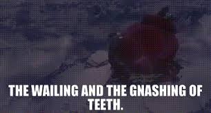 wailing and the gnashing of teeth