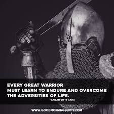 You are a warrior in a dark forest, with no compass and are unable to tell who the actual enemy is, so you never feel safe. Warrior Quotes That Will Inspire You Good Morning Quote