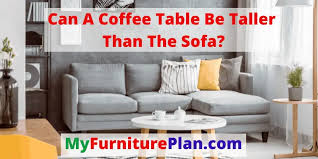 a coffee table be taller than the sofa