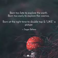 Exploring the world has never been easier than it is today. Born Too Late To Explore Quotes Writings By Sagar Behera Yourquote