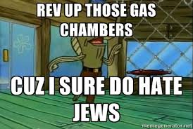 Rev up those gas chambers cuz I sure do hate jews - Rev Up Those ... via Relatably.com