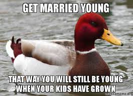 Get Married young That way you will still be young when your kids ... via Relatably.com