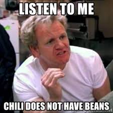 Find and save chili memes | from instagram, facebook, tumblr, twitter & more. Listen To Me Chili Does Not Have Beans Gordon Ramsay Meme Generator