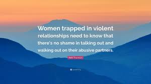 See the gallery for tag and special word trapped. Kate Thornton Quote Women Trapped In Violent Relationships Need To Know That There S No Shame In Talking Out And Walking Out On Their Abusiv