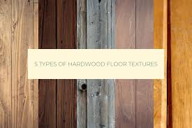 5 types of hardwood floor textures