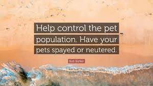 Pet overpopulation became a problem in the 1930s, when americans started moving into cities. Bob Barker Quote Help Control The Pet Population Have Your Pets Spayed Or Neutered