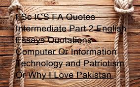 F.sc i.c.s f.a notes exercise questions mcat ecat mcq physics biology chemistry english computer math java c++ networks grammar past papers bsit essays short stories quotations. Fsc Ics Fa Quotes Intermediate Part 2 English Essays Quotations Computer Or Information Technology And Patriotism Or Why I L Quotations Essay Technology Quotes