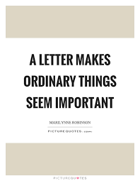 A Letter Makes Ordinary Things Seem Important Picture Quotes