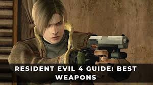 resident evil 4 guide best weapons