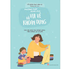 Phương Pháp Giáo Dục Vui Vẻ Và Khoan Dung - Cha Mẹ Giáo Dục Đúng Cách, Trẻ  Hưởng Lợi Cả Đời - Sách hay mỗi ngày