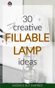 Over Thirty Fillable Lamp Ideas