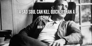 A sad soul can kill quicker than a germ. - John Steinbeck at ... via Relatably.com