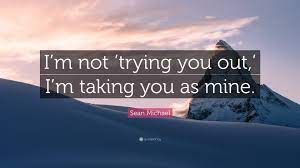 Sean Michael Quote: “I'm not 'trying you out,' I'm taking you as mine.”