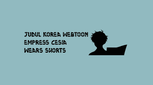 Judul Korea Webtoon Empress Cesia Wears Shorts - ShaLaman