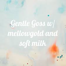 Gentle Goss w/ mellowgold and soft milk