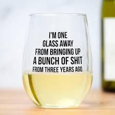 i m one glass away from bringing up a