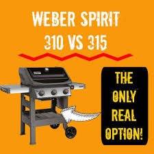 weber spirit 310 vs 315 one grill is
