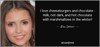 I'm the smartest man in the world. Nina Dobrev Quote I Love Cheeseburgers And Chocolate Milk Not Dark And