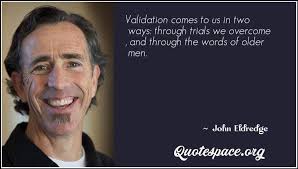 'the culture of women in the church today is crippled by some very pervasive lies. Validation Comes To Us In Two Ways Through Trials We Overcome And Through The Words Of Older Men John Eldredge Www Quotespace Org
