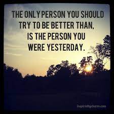 With today's mass media, there is always someone out there better than you in everything you do. Motivational Quote On Being Better Than You Were Yesterday Dont Give Up World
