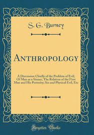 The article is devoted to the problem of. Anthropology A Discussion Chiefly Of The Problem Of Evil Of Man As A Sinner The Relation Of The First Man And His Posterity Sin And Physical Evil Etc Classic Reprint Burney S G