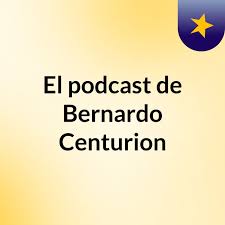 El podcast de Bernardo Centurion