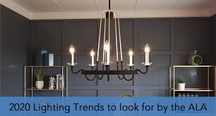 Lighting Trends Ideas To Look For In 2020 By The American Lighting Association