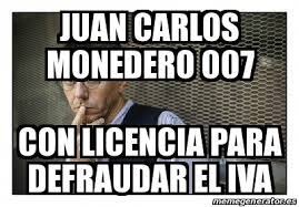 Meme Personalizado - JUAN CARLOS MONEDERO 007 CON LICENCIA PARA DEFRAUDAR EL IVA - 15118140