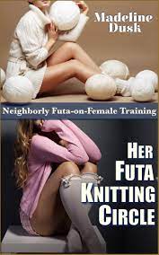 Her Futa Knitting Circle: Neighborly Futa-on-Female Training by Madeline  Dusk | Goodreads