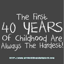 It's all fun and games untill someone just some random funny tidbits, or what i believe are relatable life mishapps. The First 40 Years Of Childhood Meme Birthday Quotes Funny 40th Birthday Quotes 40th Quote