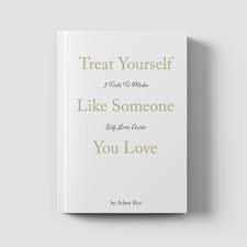 Some people crave for compliments or approval. Treat Yourself Like Someone You Love Adam Roa