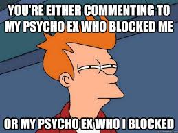 You&#39;re either commenting to my psycho ex who blocked me Or my ... via Relatably.com