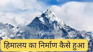 हिमालय का निर्माण कैसे हुआ (Himalaya Ka Nirman Kaise Hua)