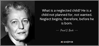 Discover and share neglect quotes. Pearl S Buck Quote What Is A Neglected Child He Is A Child Not
