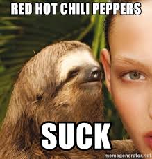 Once you try this spicy mayo i promise there's no going. Red Hot Chili Peppers Suck The Rape Sloth Meme Generator