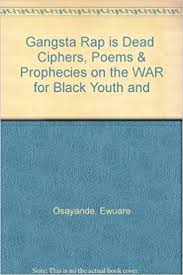 Rap poems and hip hop lyrics, a collection of rap poems to be spoken over music. Gangsta Rap Is Dead Ciphers Poems Prophecies On The War For Black Youth And Osayande Ewuare Amazon Com Books