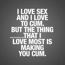 I love sex and I love to cum. But the thing that I love most is making you  cum.