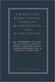 Cognitive behavioural therapy worksheets and exercises. Cognitive Behavioral Therapy Worksheets For Depression Cbt Workbook To Deal With Stress Anxiety Anger Control Mood Learn New Behaviors Regulate Emotions Cruise Portia 9781700699473 Amazon Com Books