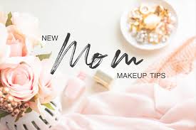 new mom skincare and makeup tips
