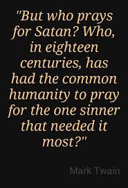 Now, now my good man, this is no time to be making enemies. (voltaire on his deathbed in response to a priest asking him that he renounce satan.) The One Sinner That Needed It Most Atheist Quotes Mark Twain Quotes Quotes