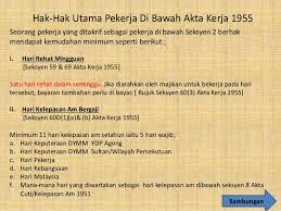 Akta yang melindungi hak pekerja di malaysia ialah akta buruh 1955. Akta Kerja 1955