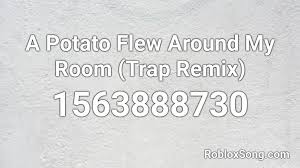 Help the potato fly and listening to the potato flew around my room remix by harryredz. A Potato Flew Around My Room Trap Remix Roblox Id Roblox Music Codes