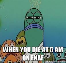 When you die at 5 am on fnaf - Serious Fish Spongebob | Meme Generator via Relatably.com