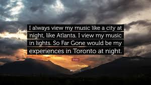 Don't forget to confirm subscription in your email. Drake Quote I Always View My Music Like A City At Night Like Atlanta I View My Music In Lights So Far Gone Would Be My Experience