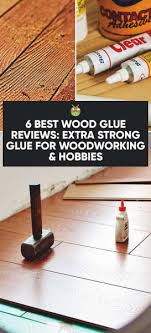 6 Best Wood Glue Reviews Extra Strong Glue For Woodworking
