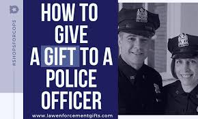how to give a police officer a gift