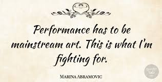 The function of the artist in a disturbed society is to give. Marina Abramovic Performance Has To Be Mainstream Art This Is What I M Quotetab
