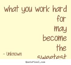 What you work hard for may become the sweetest.. Unknown popular ... via Relatably.com