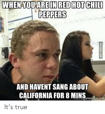 0 watchers610 page views12 deviations. When You Are In Red Hot Chili Peppers And Havent Sang About California For 8 Mins Eneratornet Via 9gagcom It S True 9gag Meme On Me Me